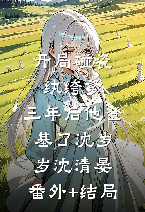 开局碰瓷纨绔爹，三年后他登基了沈岁岁沈清晏:(番外)+(结局)