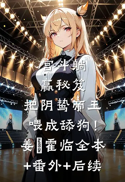 宫斗躺赢秘笈：把阴鸷帝王喂成舔狗！姜嬛霍临:全本+番外+后续