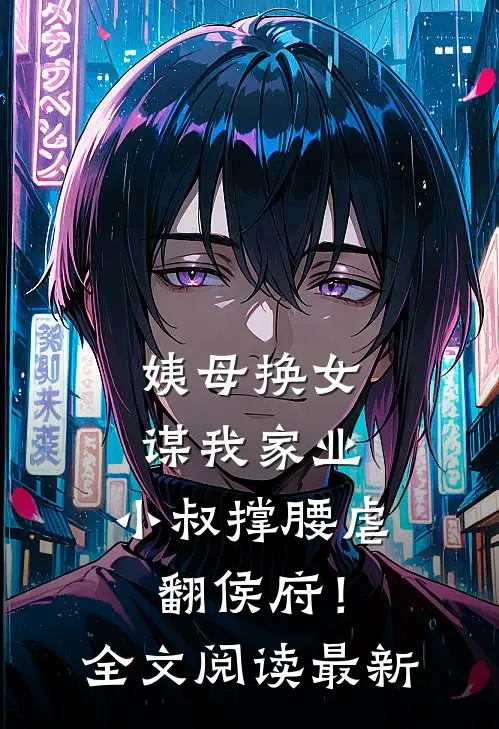 姨母换女谋我家业，小叔撑腰虐翻侯府！全文阅读最新
