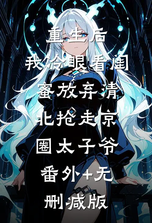 重生后，我冷眼看闺蜜放弃清北抢走京圈太子爷:番外+无删减版