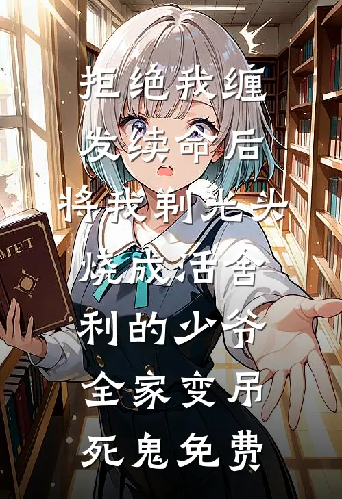 拒绝我缠发续命后，将我剃光头烧成活舍利的少爷全家变吊死鬼免费