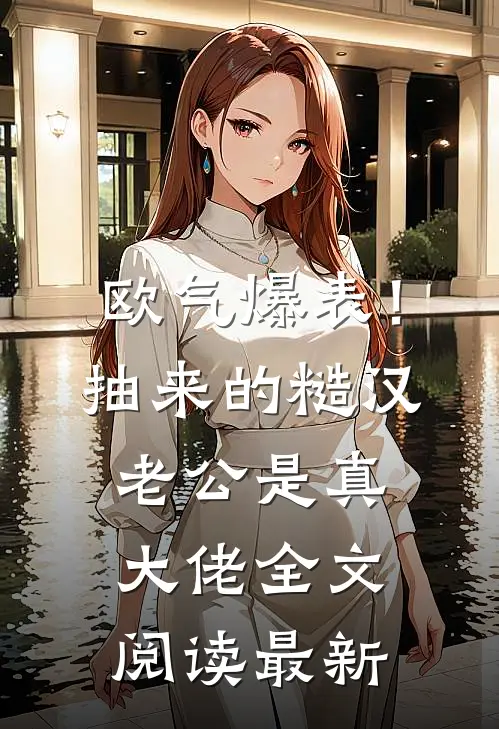 欧气爆表！抽来的糙汉老公是真大佬全文阅读最新