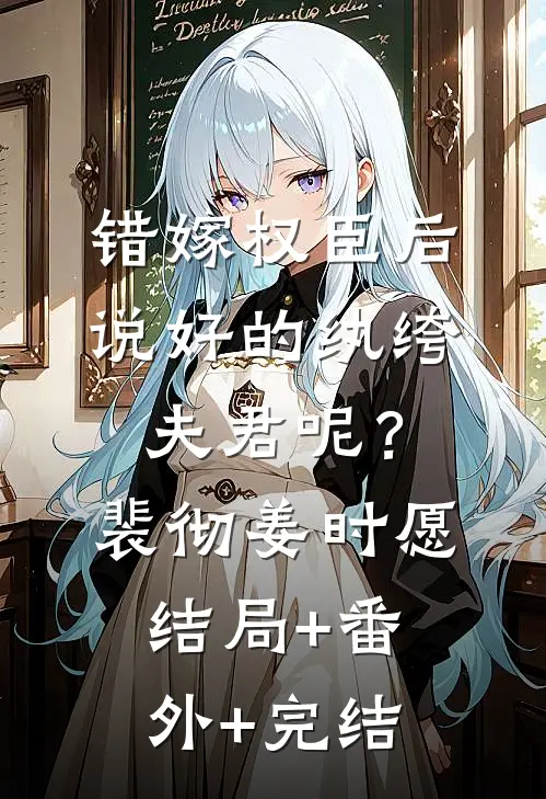 错嫁权臣后，说好的纨绔夫君呢？裴彻姜时愿结局+番外+完结