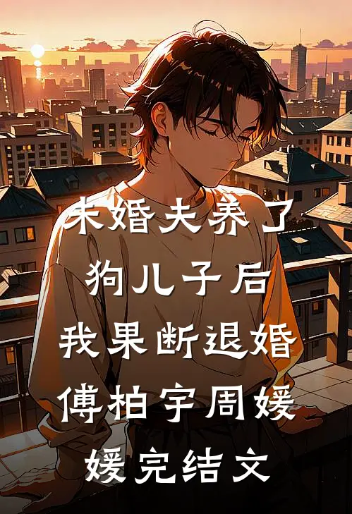 未婚夫养了狗儿子后，我果断退婚傅柏宇周媛媛完结文