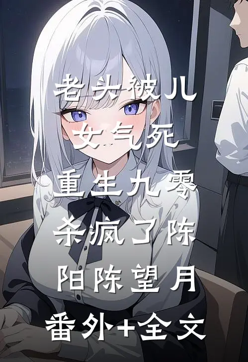 老头被儿女气死，重生九零杀疯了陈阳陈望月:(番外)+(全文)