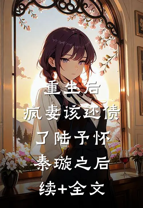 重生后，疯妻该还债了陆予怀秦璇之后续+全文