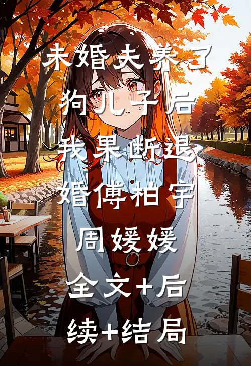 未婚夫养了狗儿子后，我果断退婚傅柏宇周媛媛:全文+后续+结局