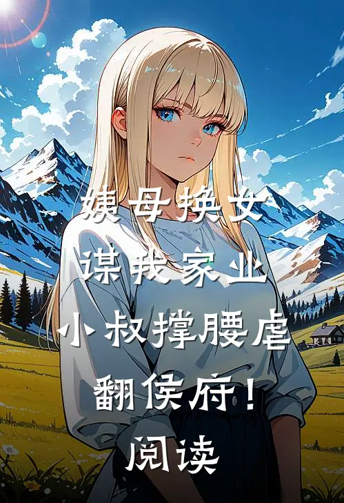 姨母换女谋我家业，小叔撑腰虐翻侯府！阅读