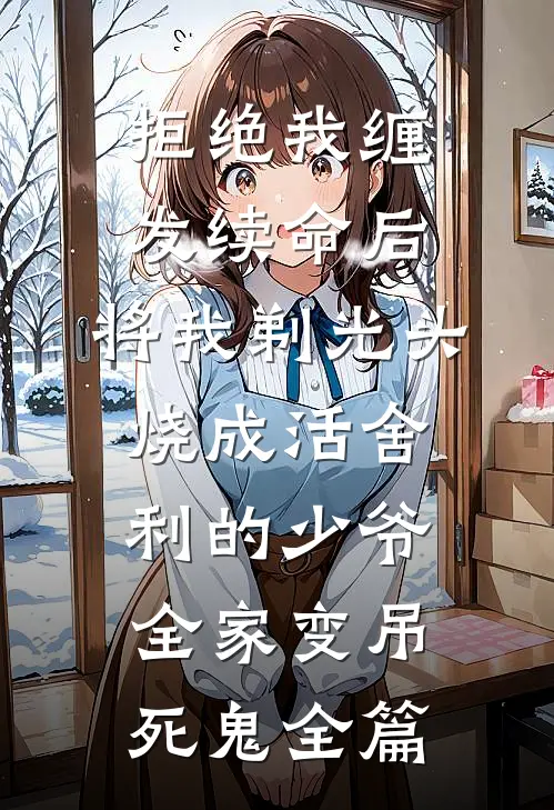 拒绝我缠发续命后，将我剃光头烧成活舍利的少爷全家变吊死鬼全篇