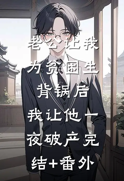 老公让我为贫困生背锅后，我让他一夜破产完结+番外