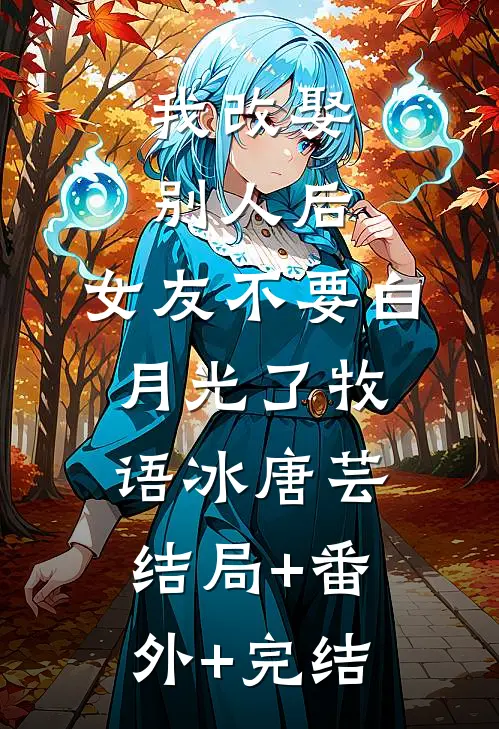 我改娶别人后，女友不要白月光了牧语冰唐芸结局+番外+完结