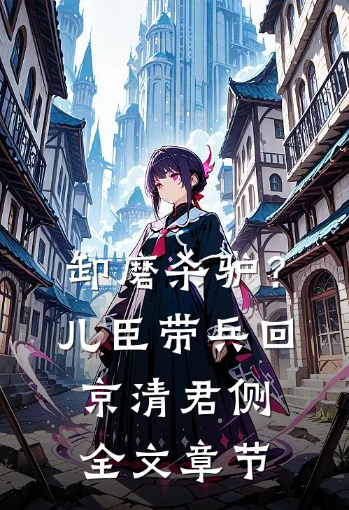 卸磨杀驴？儿臣带兵回京清君侧全文章节
