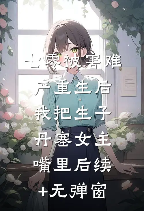 七零被害难产重生后，我把生子丹塞女主嘴里后续+无弹窗