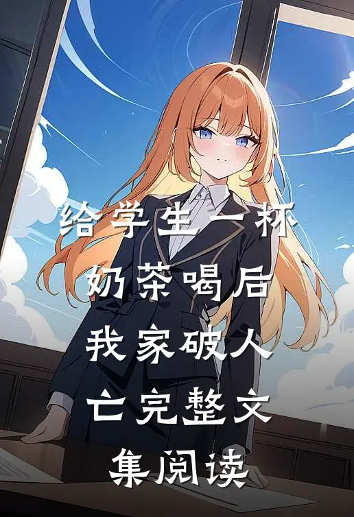 给学生一杯奶茶喝后，我家破人亡完整文集阅读