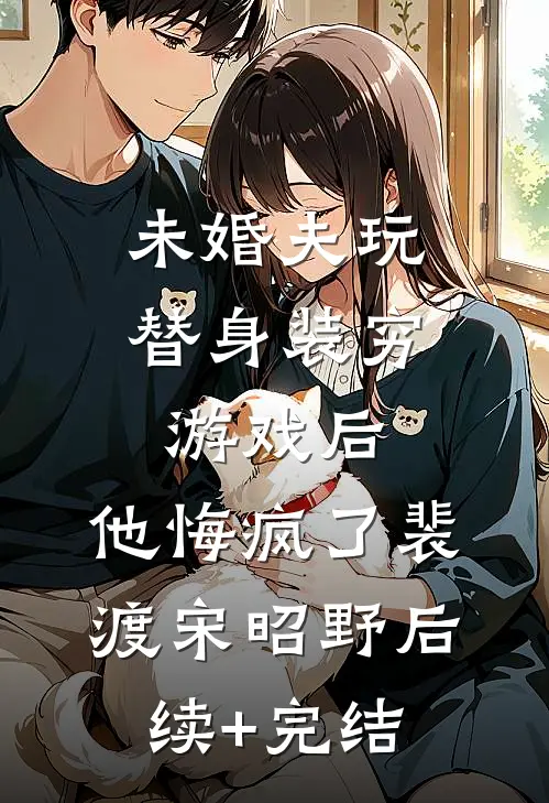 未婚夫玩替身装穷游戏后，他悔疯了裴渡宋昭野后续+完结