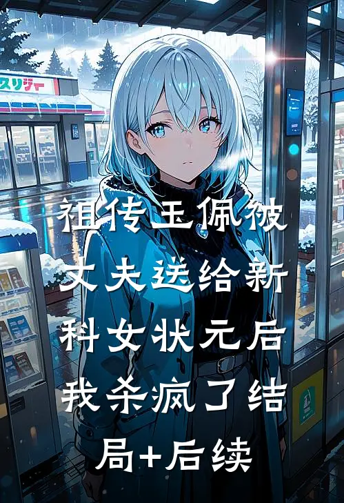 祖传玉佩被丈夫送给新科女状元后，我杀疯了结局+后续