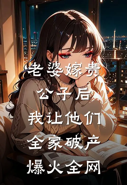 老婆嫁贵公子后，我让他们全家破产爆火全网