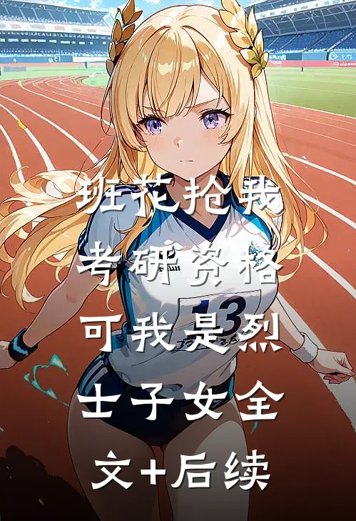 班花抢我考研资格，可我是烈士子女全文+后续