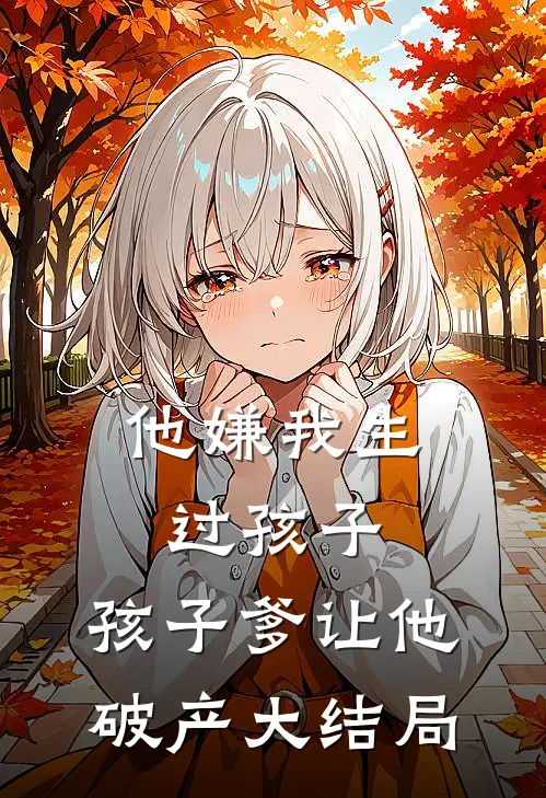 他嫌我生过孩子，孩子爹让他破产大结局