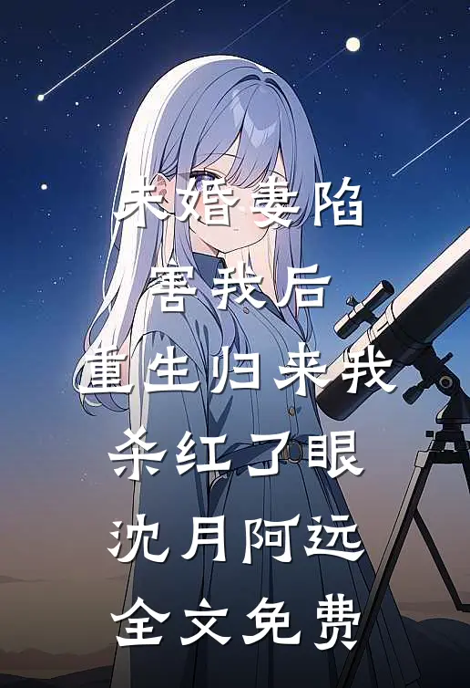 未婚妻陷害我后，重生归来我杀红了眼沈月阿远全文免费