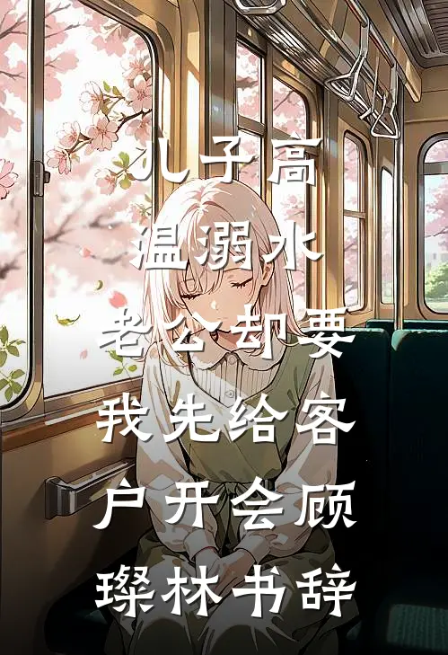 儿子高温溺水，老公却要我先给客户开会顾璨林书辞