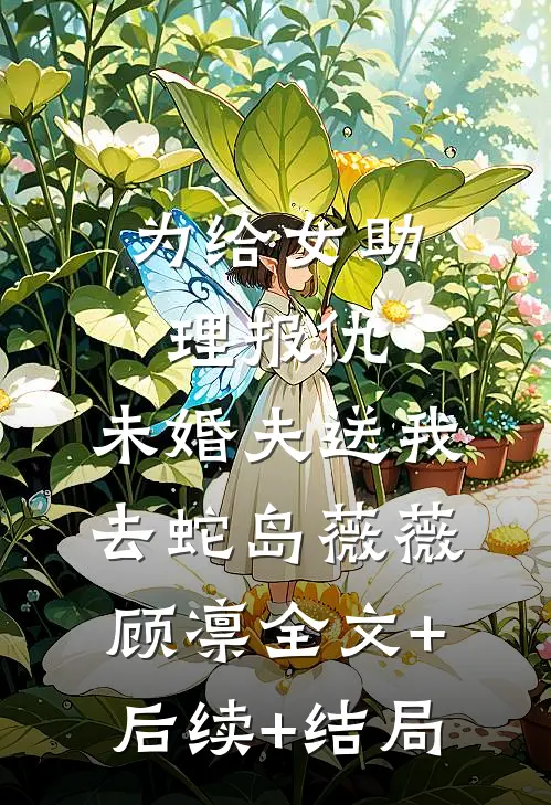 为给女助理报仇，未婚夫送我去蛇岛薇薇顾凛全文+后续+结局