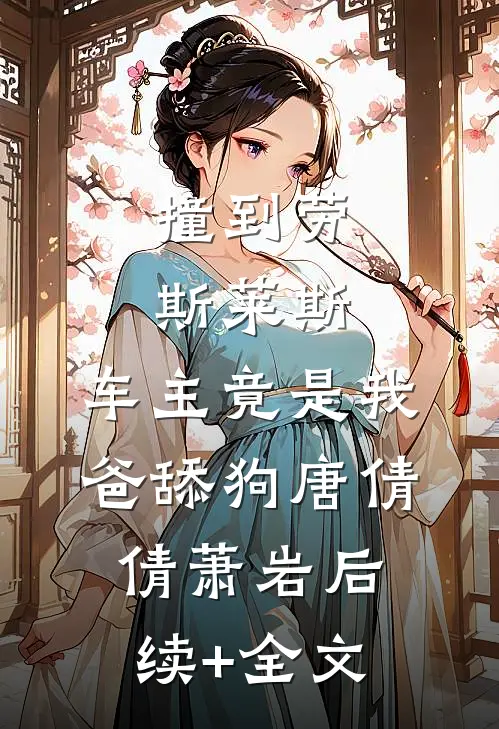 撞到劳斯莱斯，车主竟是我爸舔狗唐倩倩萧岩后续+全文