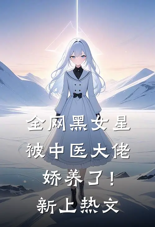 全网黑女星被中医大佬娇养了！新上热文