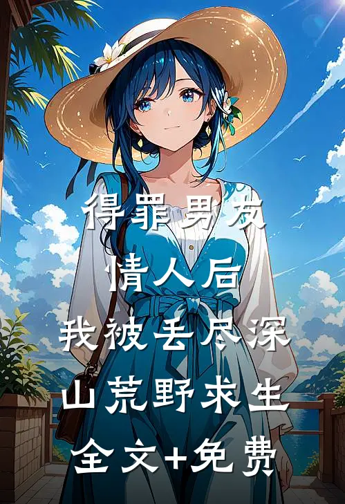 得罪男友情人后，我被丢尽深山荒野求生全文+免费