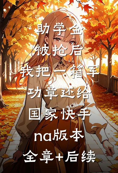 助学金被抢后，我把一箱军功章还给国家快手na版本:全章+后续