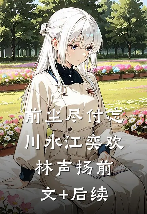 前尘尽付忘川水江奕欢林声扬前文+后续