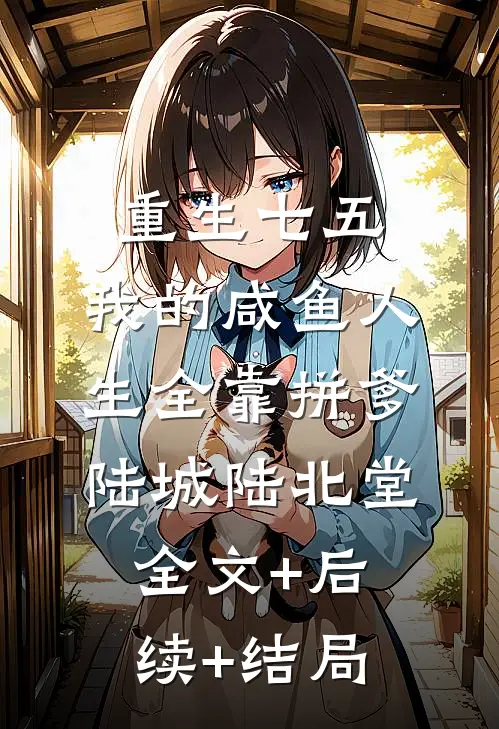 重生七五：我的咸鱼人生全靠拼爹陆城陆北堂全文+后续+结局