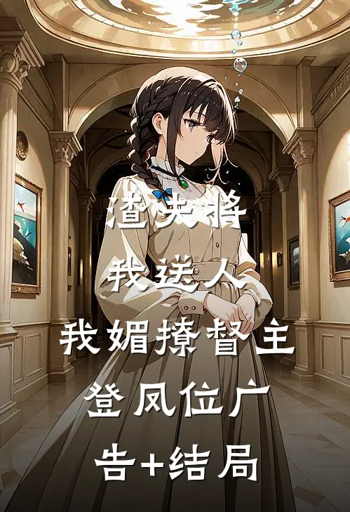 渣夫将我送人，我媚撩督主登凤位广告+结局