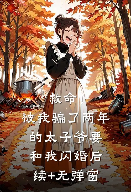 救命！被我骗了两年的太子爷要和我闪婚后续+无弹窗