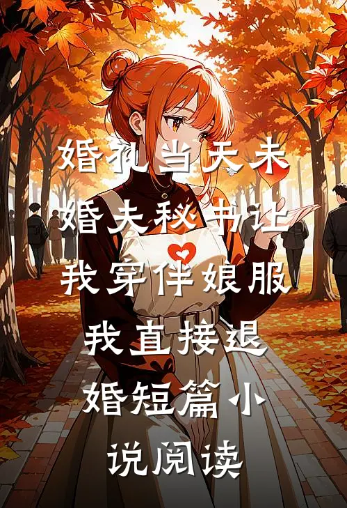 婚礼当天未婚夫秘书让我穿伴娘服，我直接退婚短篇小说阅读