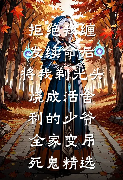 拒绝我缠发续命后，将我剃光头烧成活舍利的少爷全家变吊死鬼精选