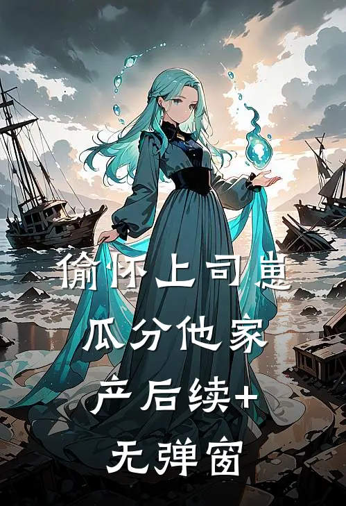 偷怀上司崽，瓜分他家产后续+无弹窗