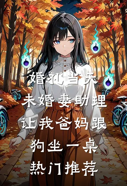 婚礼当天，未婚妻助理让我爸妈跟狗坐一桌热门推荐