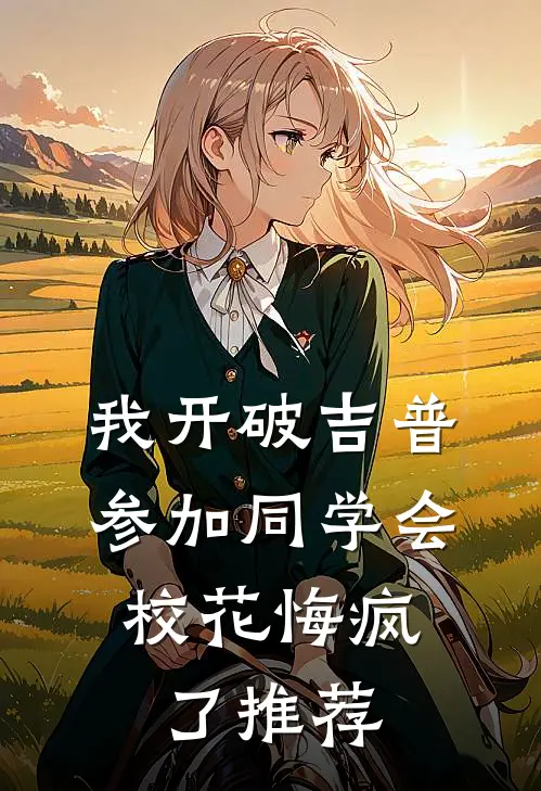 我开破吉普参加同学会，校花悔疯了推荐