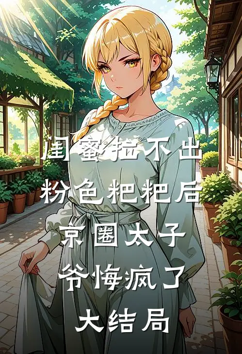闺蜜拉不出粉色粑粑后，京圈太子爷悔疯了大结局