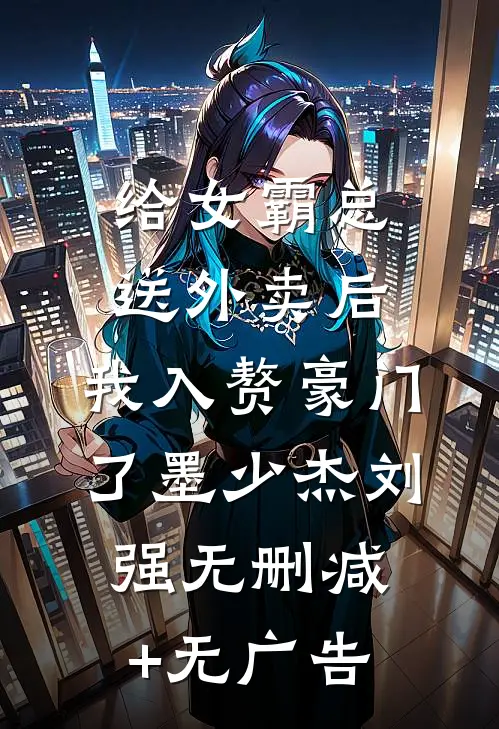 给女霸总送外卖后，我入赘豪门了墨少杰刘强无删减+无广告