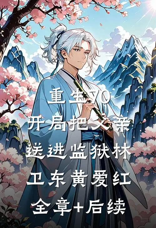 重生70：开局把父亲送进监狱林卫东黄爱红:全章+后续