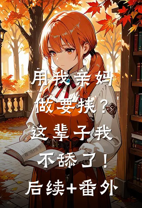 用我亲妈做要挟？这辈子我不舔了！后续+番外
