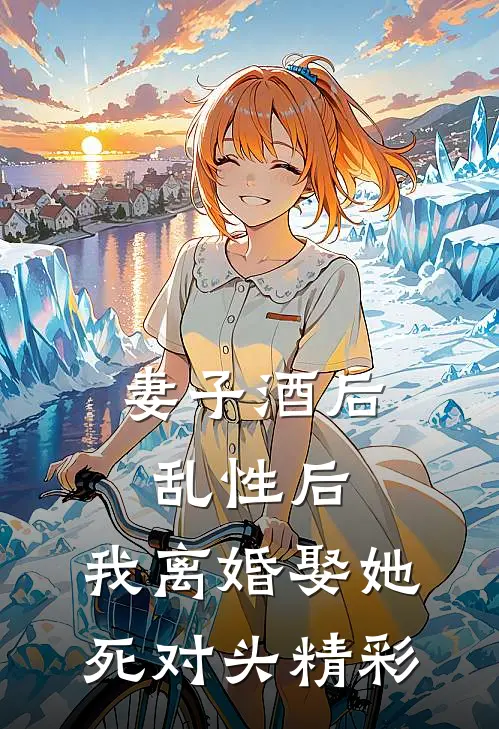 妻子酒后乱性后，我离婚娶她死对头精彩