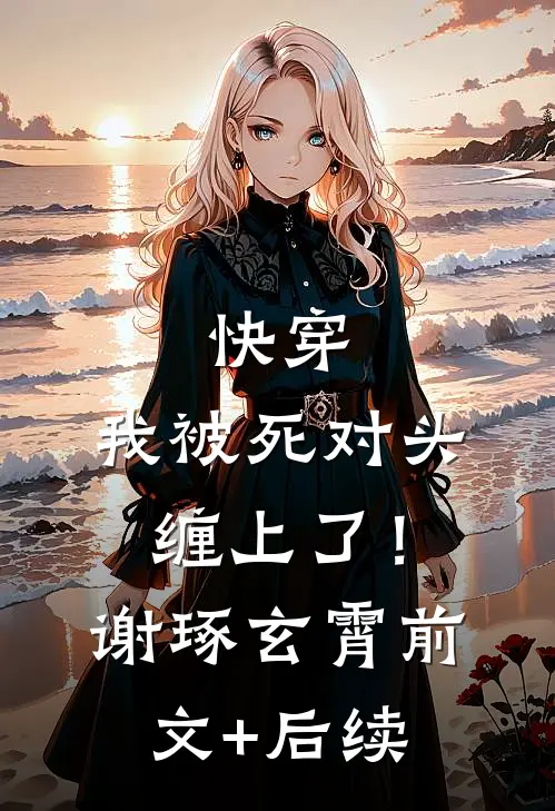快穿：我被死对头缠上了！谢琢玄霄:前文+后续