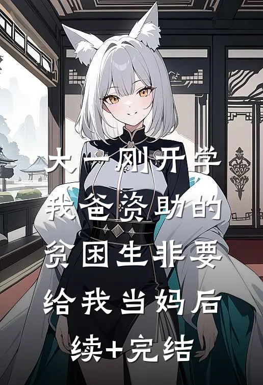 大一刚开学，我爸资助的贫困生非要给我当妈后续+完结