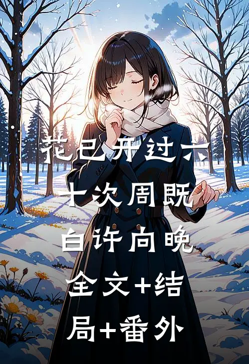 花已开过六十次周既白许向晚:全文+结局+番外