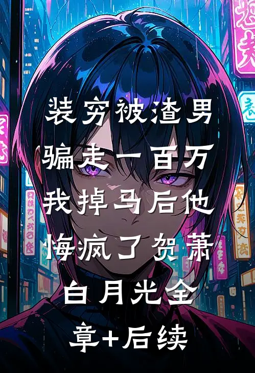 装穷被渣男骗走一百万，我掉马后他悔疯了贺萧白月光全章+后续