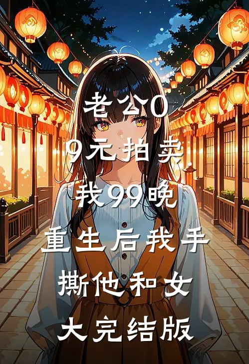 老公0.9元拍卖我99晚，重生后我手撕他和女大完结版