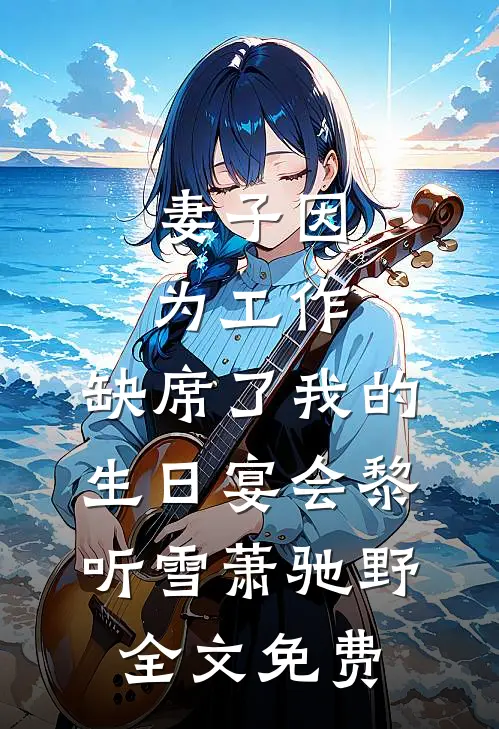 妻子因为工作，缺席了我的生日宴会黎听雪萧驰野全文免费